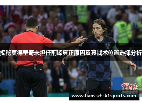 揭秘莫德里奇未担任前锋真正原因及其战术位置选择分析 揭秘莫德里奇未担任前锋真正原因及其战术位置选择分析