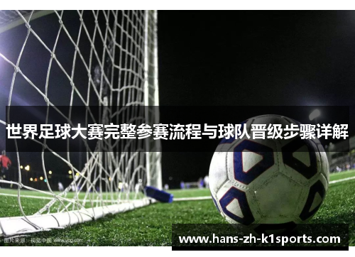 世界足球大赛完整参赛流程与球队晋级步骤详解 世界足球大赛完整参赛流程与球队晋级步骤详解