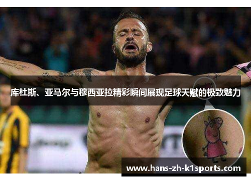 库杜斯、亚马尔与穆西亚拉精彩瞬间展现足球天赋的极致魅力 库杜斯、亚马尔与穆西亚拉精彩瞬间展现足球天赋的极致魅力
