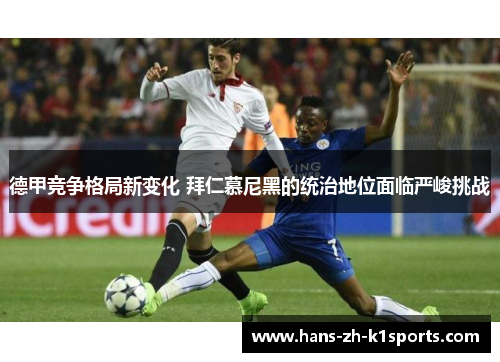 德甲竞争格局新变化 拜仁慕尼黑的统治地位面临严峻挑战 德甲竞争格局新变化 拜仁慕尼黑的统治地位面临严峻挑战