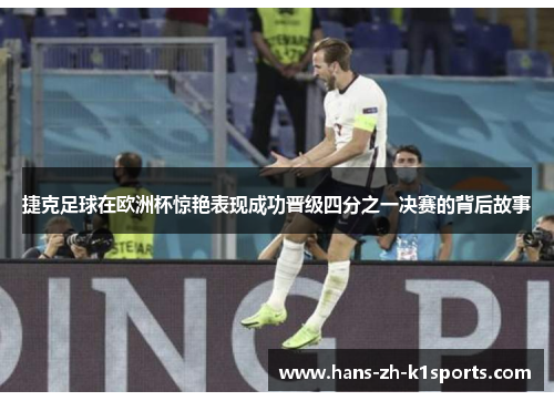 捷克足球在欧洲杯惊艳表现成功晋级四分之一决赛的背后故事 捷克足球在欧洲杯惊艳表现成功晋级四分之一决赛的背后故事