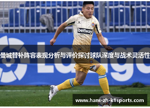 曼城替补阵容表现分析与评价探讨球队深度与战术灵活性 曼城替补阵容表现分析与评价探讨球队深度与战术灵活性