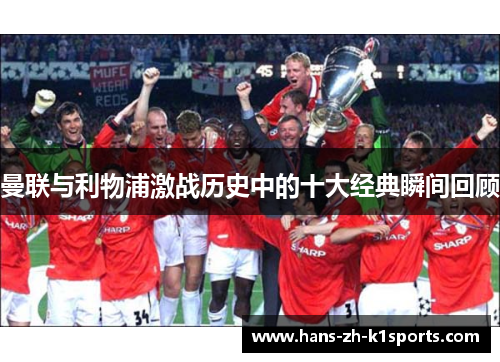 曼联与利物浦激战历史中的十大经典瞬间回顾 曼联与利物浦激战历史中的十大经典瞬间回顾