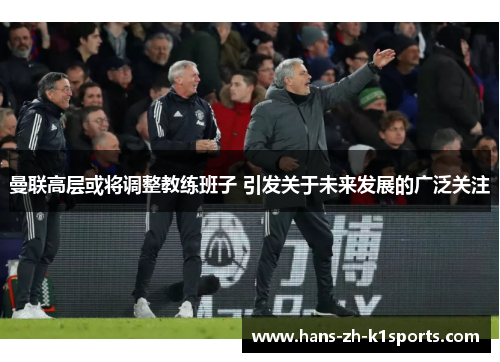 曼联高层或将调整教练班子 引发关于未来发展的广泛关注 曼联高层或将调整教练班子 引发关于未来发展的广泛关注