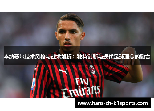 本纳赛尔技术风格与战术解析:独特创新与现代足球理念的融合 本纳赛尔技术风格与战术解析:独特创新与现代足球理念的融合