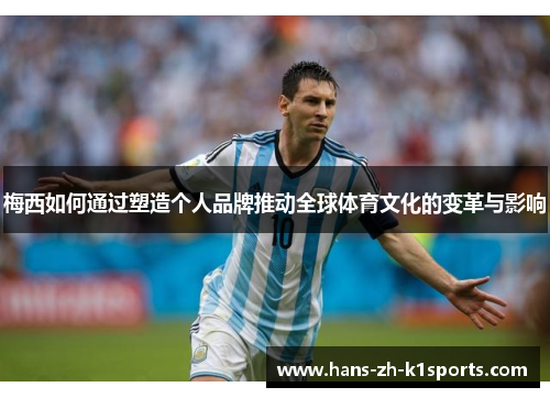 梅西如何通过塑造个人品牌推动全球体育文化的变革与影响 梅西如何通过塑造个人品牌推动全球体育文化的变革与影响