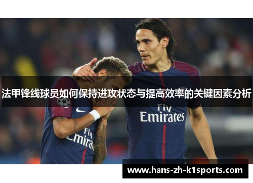 法甲锋线球员如何保持进攻状态与提高效率的关键因素分析