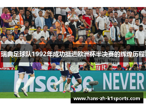 瑞典足球队1992年成功挺进欧洲杯半决赛的辉煌历程