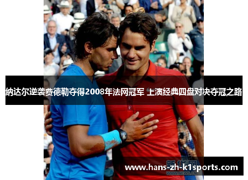 纳达尔逆袭费德勒夺得2008年法网冠军 上演经典四盘对决夺冠之路
