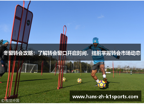 冬窗转会攻略：了解转会窗口开启时间，提前掌握转会市场动态