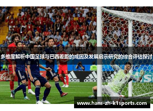 多维度解析中国足球与巴西差距的成因及发展启示研究的综合评估探讨