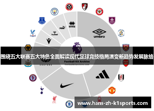 围绕五大联赛五大特色全面解读现代足球竞技格局演变新趋势发展脉络