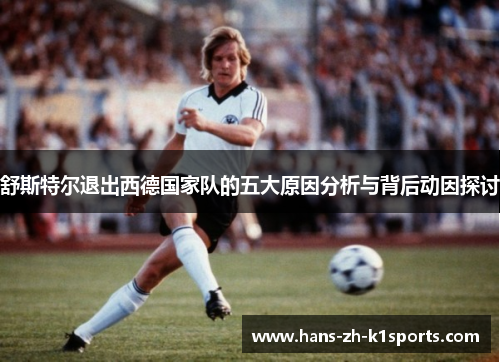 舒斯特尔退出西德国家队的五大原因分析与背后动因探讨