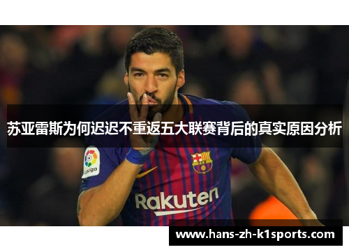 苏亚雷斯为何迟迟不重返五大联赛背后的真实原因分析
