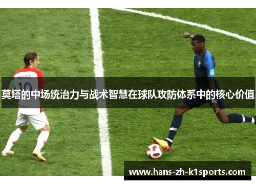 莫塔的中场统治力与战术智慧在球队攻防体系中的核心价值