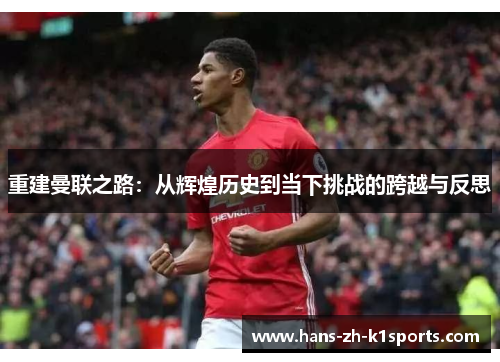 重建曼联之路：从辉煌历史到当下挑战的跨越与反思