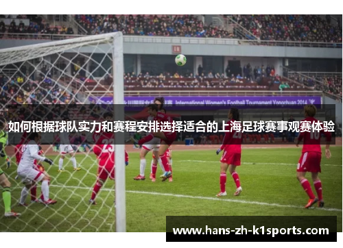 如何根据球队实力和赛程安排选择适合的上海足球赛事观赛体验