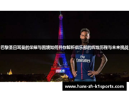 巴黎圣日耳曼的荣耀与困境如何并存解析俱乐部的辉煌历程与未来挑战