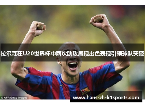 拉尔森在U20世界杯中两次助攻展现出色表现引领球队突破 拉尔森在U20世界杯中两次助攻展现出色表现引领球队突破