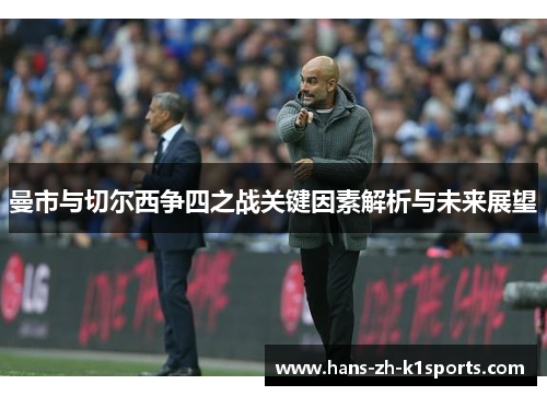 曼市与切尔西争四之战关键因素解析与未来展望