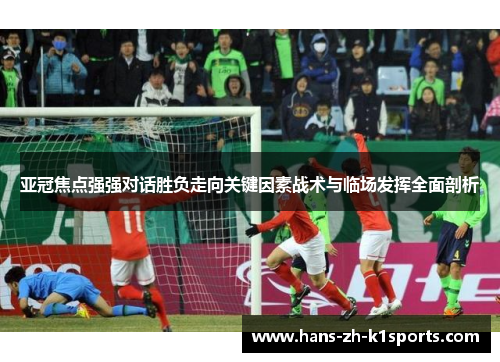 亚冠焦点强强对话胜负走向关键因素战术与临场发挥全面剖析 亚冠焦点强强对话胜负走向关键因素战术与临场发挥全面剖析