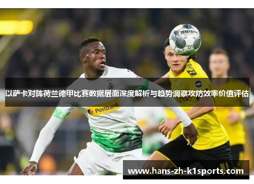 以萨卡对阵荷兰德甲比赛数据层面深度解析与趋势洞察攻防效率价值评估 以萨卡对阵荷兰德甲比赛数据层面深度解析与趋势洞察攻防效率价值评估