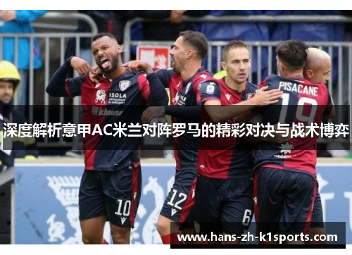 深度解析意甲AC米兰对阵罗马的精彩对决与战术博弈 深度解析意甲AC米兰对阵罗马的精彩对决与战术博弈