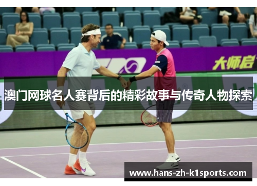 澳门网球名人赛背后的精彩故事与传奇人物探索 澳门网球名人赛背后的精彩故事与传奇人物探索