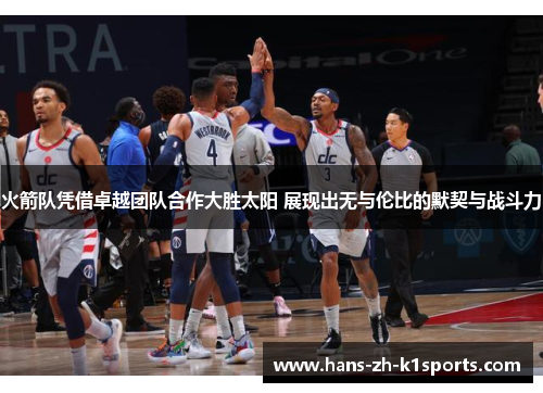 火箭队凭借卓越团队合作大胜太阳 展现出无与伦比的默契与战斗力 火箭队凭借卓越团队合作大胜太阳 展现出无与伦比的默契与战斗力