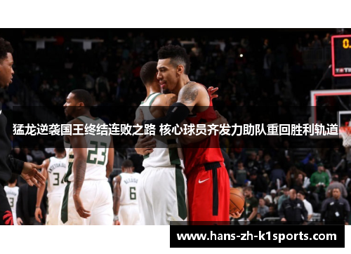 猛龙逆袭国王终结连败之路 核心球员齐发力助队重回胜利轨道 猛龙逆袭国王终结连败之路 核心球员齐发力助队重回胜利轨道