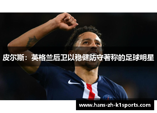 皮尔斯:英格兰后卫以稳健防守著称的足球明星 皮尔斯:英格兰后卫以稳健防守著称的足球明星