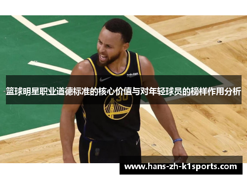 篮球明星职业道德标准的核心价值与对年轻球员的榜样作用分析 篮球明星职业道德标准的核心价值与对年轻球员的榜样作用分析