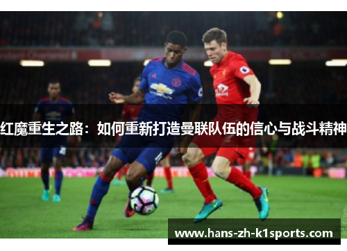 红魔重生之路:如何重新打造曼联队伍的信心与战斗精神 红魔重生之路:如何重新打造曼联队伍的信心与战斗精神
