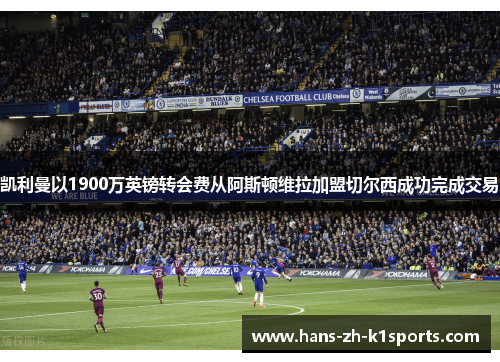 凯利曼以1900万英镑转会费从阿斯顿维拉加盟切尔西成功完成交易 凯利曼以1900万英镑转会费从阿斯顿维拉加盟切尔西成功完成交易