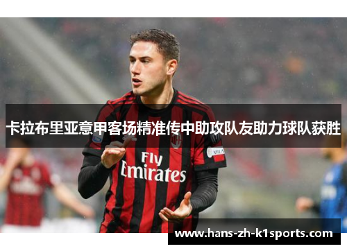 卡拉布里亚意甲客场精准传中助攻队友助力球队获胜 卡拉布里亚意甲客场精准传中助攻队友助力球队获胜