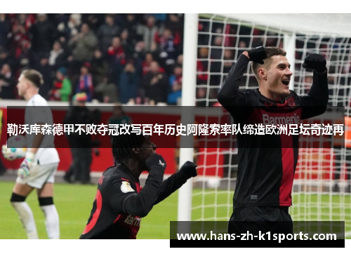 勒沃库森德甲不败夺冠改写百年历史阿隆索率队缔造欧洲足坛奇迹再