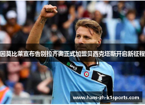 因莫比莱宣布告别拉齐奥正式加盟贝西克塔斯开启新征程 因莫比莱宣布告别拉齐奥正式加盟贝西克塔斯开启新征程