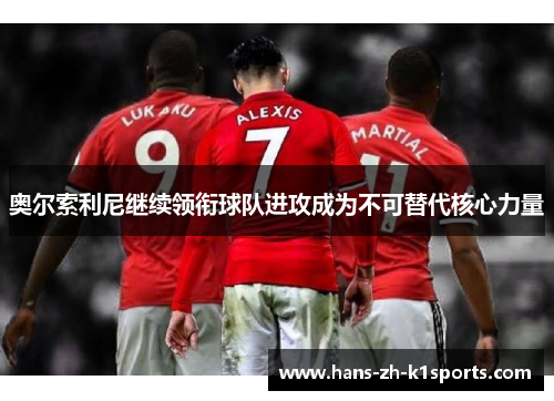 奥尔索利尼继续领衔球队进攻成为不可替代核心力量 奥尔索利尼继续领衔球队进攻成为不可替代核心力量