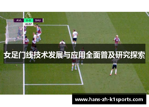 女足门线技术发展与应用全面普及研究探索 女足门线技术发展与应用全面普及研究探索