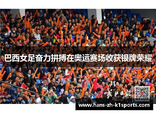 巴西女足奋力拼搏在奥运赛场收获银牌荣耀