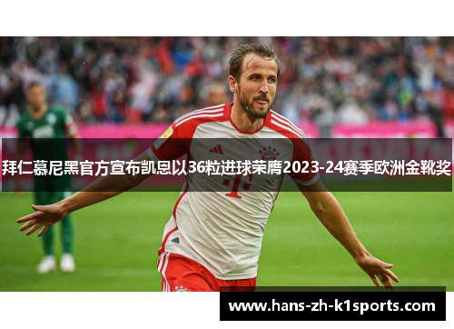 拜仁慕尼黑官方宣布凯恩以36粒进球荣膺2023-24赛季欧洲金靴奖 拜仁慕尼黑官方宣布凯恩以36粒进球荣膺2023-24赛季欧洲金靴奖