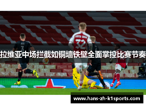 拉维亚中场拦截如铜墙铁壁全面掌控比赛节奏