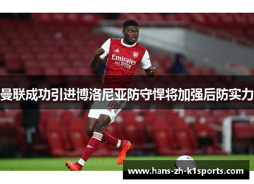 曼联成功引进博洛尼亚防守悍将加强后防实力