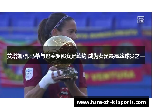 艾塔娜·邦马蒂与巴塞罗那女足续约 成为女足最高薪球员之一 艾塔娜·邦马蒂与巴塞罗那女足续约 成为女足最高薪球员之一