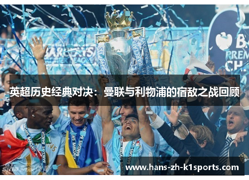 英超历史经典对决：曼联与利物浦的宿敌之战回顾
