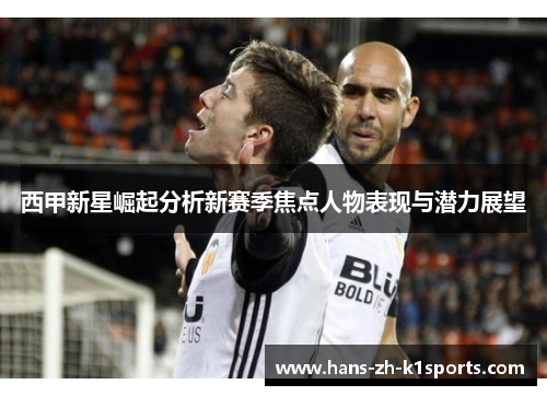 西甲新星崛起分析新赛季焦点人物表现与潜力展望