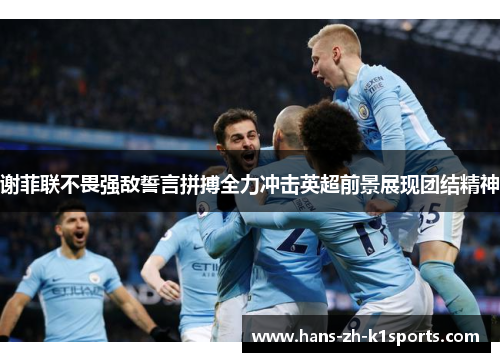 谢菲联不畏强敌誓言拼搏全力冲击英超前景展现团结精神
