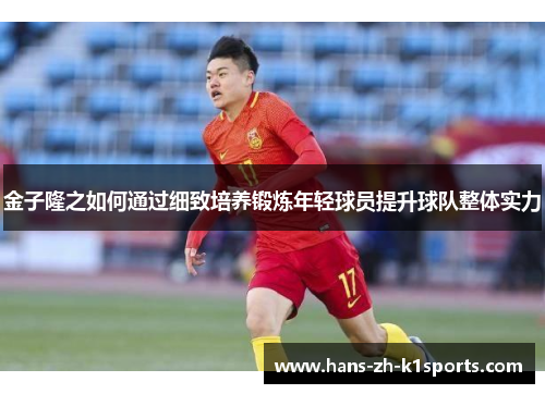 金子隆之如何通过细致培养锻炼年轻球员提升球队整体实力