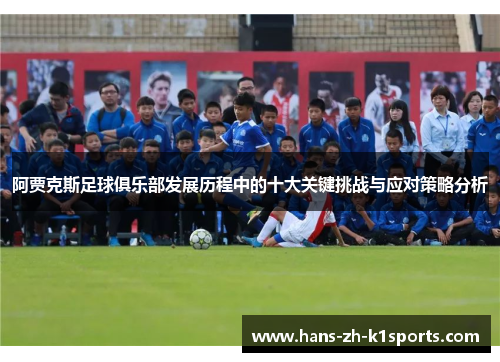 阿贾克斯足球俱乐部发展历程中的十大关键挑战与应对策略分析
