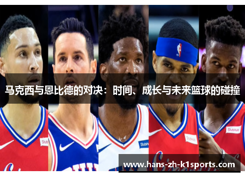 马克西与恩比德的对决:时间、成长与未来篮球的碰撞 马克西与恩比德的对决:时间、成长与未来篮球的碰撞